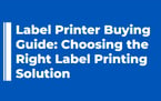 Label Printer Buying Guide: Choosing the Right Label Printing Solution