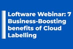 Loftware Webinar: 7 Business-Boosting benefits of Cloud Labelling