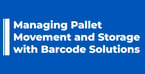 Managing Pallet Movement and Storage with Barcode Solutions