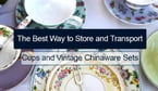 The Best Way to Store and Transport Cups and Vintage Chinaware Sets