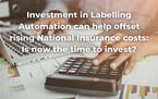 Investment in Labelling Automation can help offset rising Nl costs.