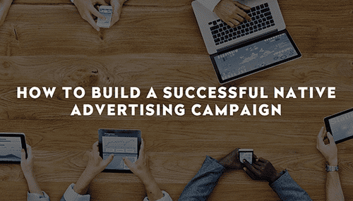 HOW TO BUILD A SUCCESSFUL NATIVE ADVERTISING CAMPAIGN